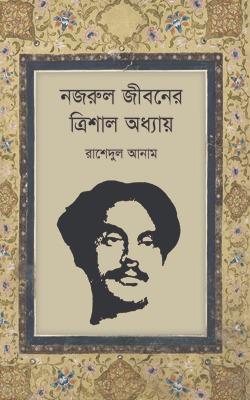 Nazrul Jibaner Trishal Adhyay by Rasedul Anam